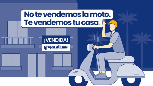 En Grupo Afinca no te vendemos la moto. Te vendemos tu casa.